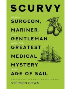 Scurvy: How a Surgeon, a Mariner, and a Gentleman Solved the Greatest Medical Mystery of the Age of Sail